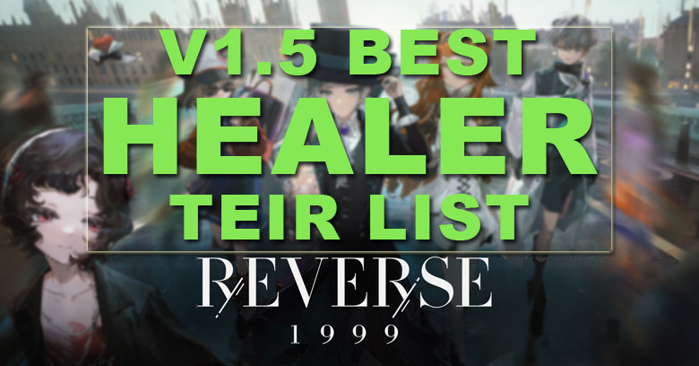 V1.5 Reverse 1999 Best Healer Tier List 2024