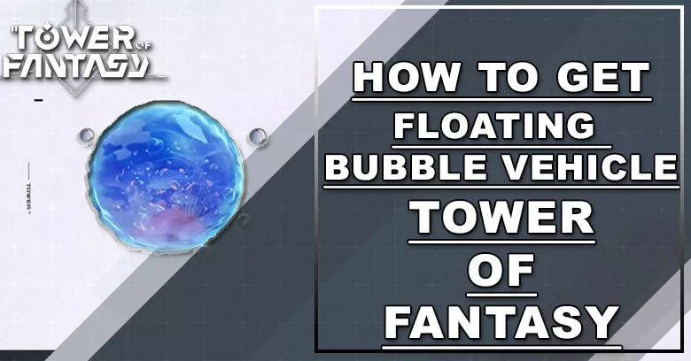 How to Get Floating Bubble Vehicle in Tower of Fantasy